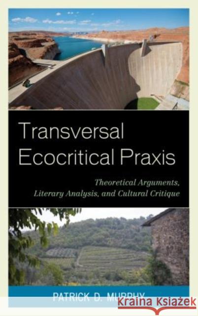 Transversal Ecocritical Praxis: Theoretical Arguments, Literary Analysis, and Cultural Critique Murphy, Patrick D. 9780739182703 Lexington Books