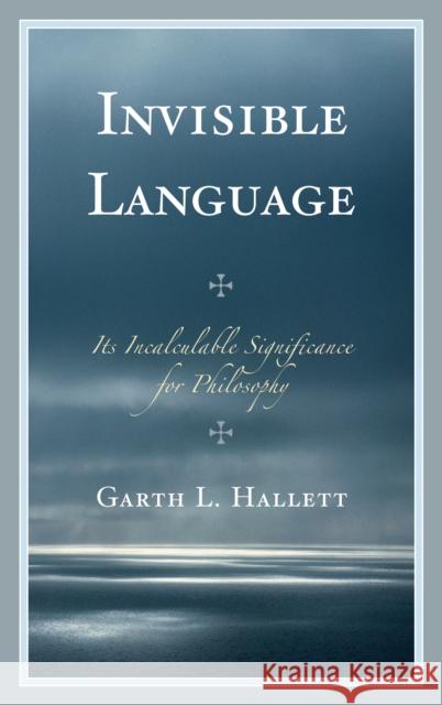 Invisible Language: Its Incalculable Significance for Philosophy Hallett, Garth L. 9780739182864
