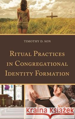 Ritual Practices in Congregational Identity Formation Timothy D. Son 9780739183106 Lexington Books