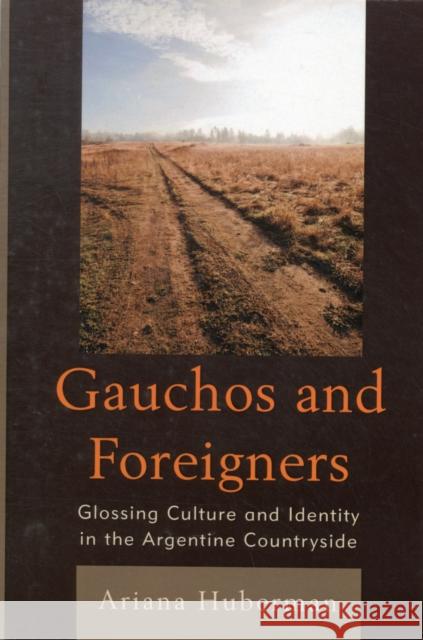 Gauchos and Foreigners: Glossing Culture and Identity in the Argentine Countryside Huberman, Ariana 9780739183144
