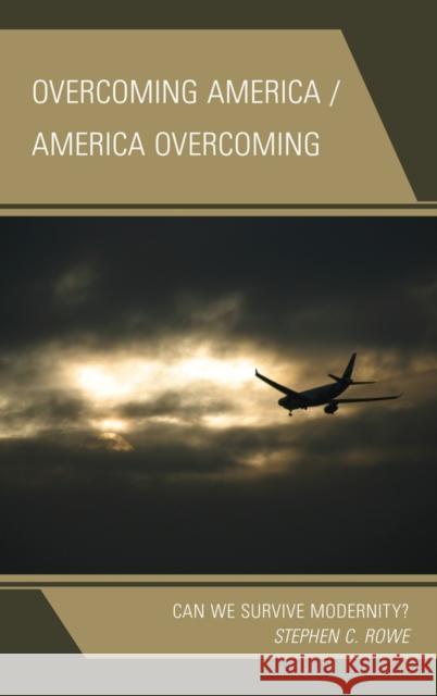 Overcoming America / America Overcoming: Can We Survive Modernity? Rowe, Stephen C. 9780739183168 Lexington Books