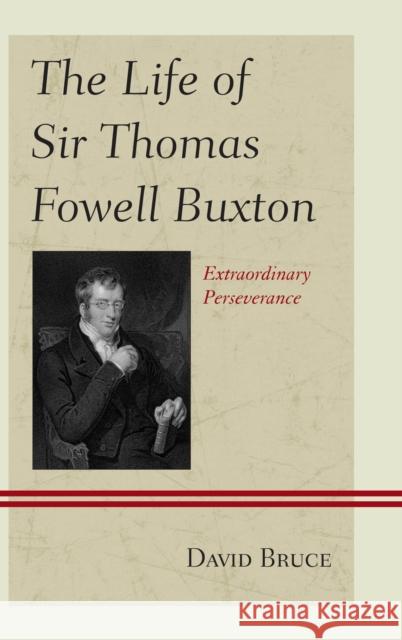 The Life of Sir Thomas Fowell Buxton: Extraordinary Perseverance Bruce, David 9780739183373 Lexington Books