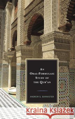 An Oral-Formulaic Study of the Qur'an Andrew G. Bannister 9780739183571 Lexington Books