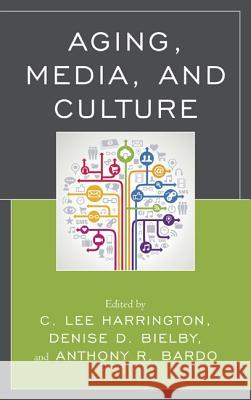 Aging, Media, and Culture C. Lee Harrington Denise D. Bielby Anthony R. Bardo 9780739183632