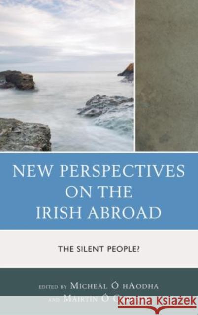New Perspectives on the Irish Abroad: The Silent People? Ó. Haodha, Mícheál 9780739183717 Lexington Books