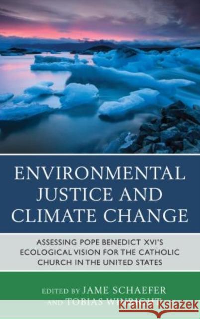 Environmental Justice and Climate Change: Assessing Pope Benedict XVI's Ecological Vision for the Catholic Church in the United States Schaefer, Jame 9780739183809 Lexington Books