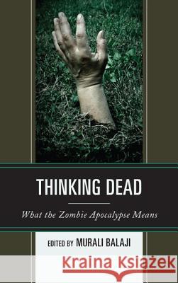 Thinking Dead: What the Zombie Apocalypse Means Murali Balaji 9780739183823 Lexington Books