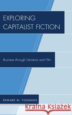 Exploring Capitalist Fiction: Business through Literature and Film Younkins, Edward W. 9780739184264 Lexington Books