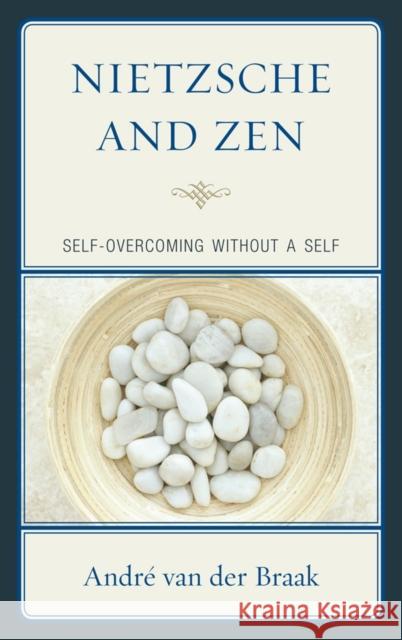 Nietzsche and Zen: Self-Overcoming Without a Self Braak, André Van Der 9780739184448