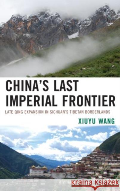China's Last Imperial Frontier: Late Qing Expansion in Sichuan's Tibetan Borderlands Wang, Xiuyu 9780739184592 0
