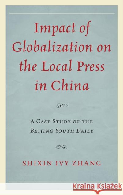 Impact of Globalization on the Local Press in China: A Case Study of the Beijing Youth Daily Zhang, Shixin Ivy 9780739184639