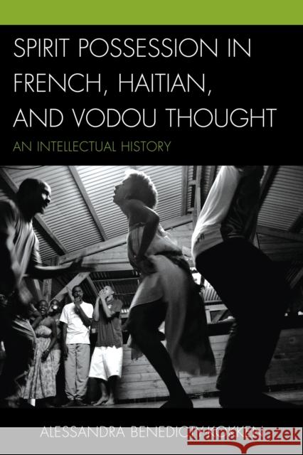 Spirit Possession in French, Haitian, and Vodou Thought: An Intellectual History Alessandra Ph. D. Benedicty 9780739184653 Lexington Books