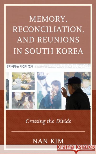 Memory, Reconciliation, and Reunions in South Korea: Crossing the Divide Nan Kim 9780739184714 Lexington Books