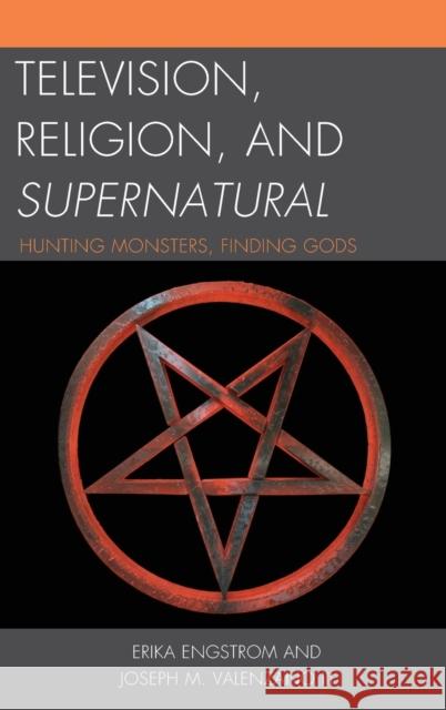 Television, Religion, and Supernatural: Hunting Monsters, Finding Gods Engstrom, Erika 9780739184752