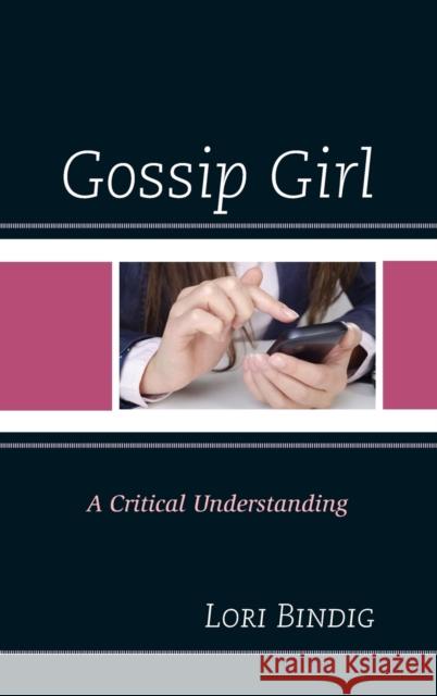 Gossip Girl: A Critical Understanding Lori Bindig 9780739184813 Lexington Books