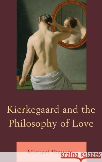 Kierkegaard and the Philosophy of Love Michael Strawser 9780739184936