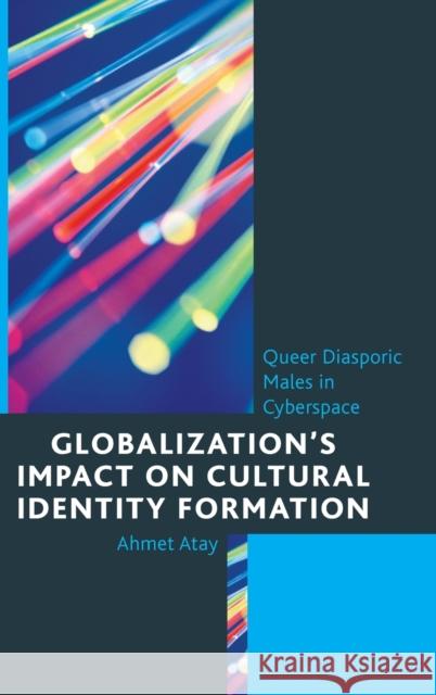 Globalization's Impact on Cultural Identity Formation: Queer Diasporic Males in Cyberspace Ahmet Atay 9780739185056 Lexington Books
