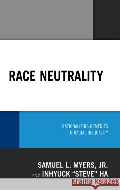 Race Neutrality: Rationalizing Remedies to Racial Inequality Samuel L. Myers Inhyuck Ha 9780739185612