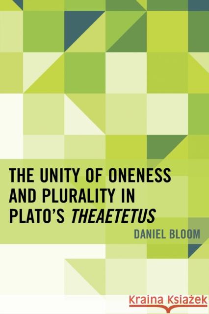 The Unity of Oneness and Plurality in Plato's Theaetetus Daniel Bloom 9780739185711 Lexington Books