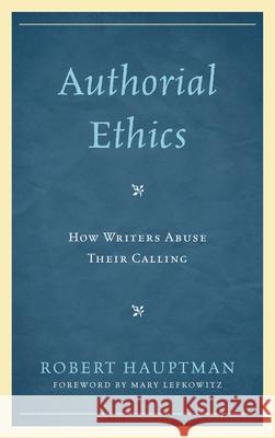 Authorial Ethics: How Writers Abuse Their Calling Hauptman, Robert 9780739185971