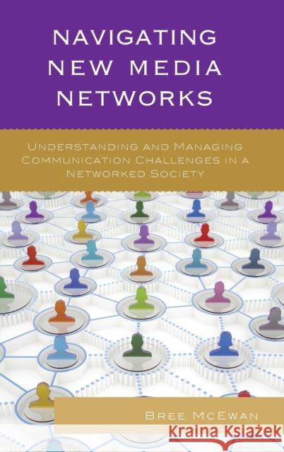 Navigating New Media Networks: Understanding and Managing Communication Challenges in a Networked Society Breanna McEwan Miriam Sobre-Denton 9780739186206 Lexington Books