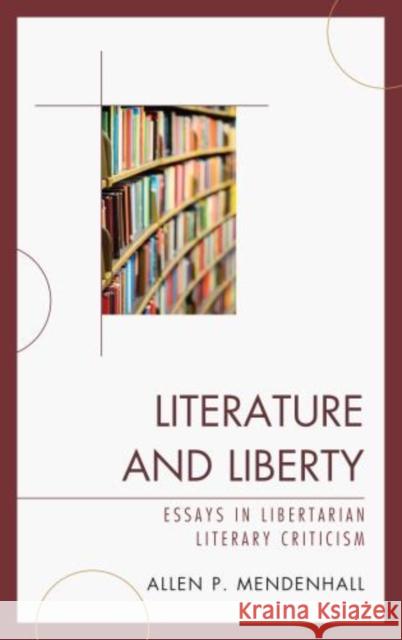 Literature and Liberty: Essays in Libertarian Literary Criticism Mendenhall, Allen 9780739186336