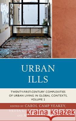 Urban Ills: Twenty-first-Century Complexities of Urban Living in Global Contexts, Volume 2 Yeakey, Carol Camp 9780739186367 Lexington Books
