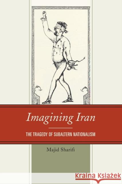 Imagining Iran: The Tragedy of Subaltern Nationalism Sharifi, Majid 9780739186398 Lexington Books