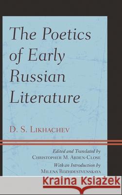 The Poetics of Early Russian Literature Dmitrii Sergeevich Likhachev D. S. Likhachev Christopher M. Arden-Close 9780739186428 Lexington Books