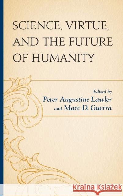 Science, Virtue, and the Future of Humanity Peter Augustine Lawler Marc D. Guerra Ronald Bailey 9780739186497 Lexington Books