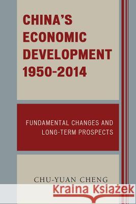 China's Economic Development, 1950-2014: Fundamental Changes and Long-Term Prospects Chu-Yuan Cheng 9780739186558 Lexington Books