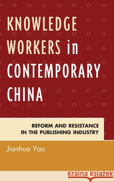 Knowledge Workers in Contemporary China: Reform and Resistance in the Publishing Industry Jianhua Yao 9780739186640 Lexington Books