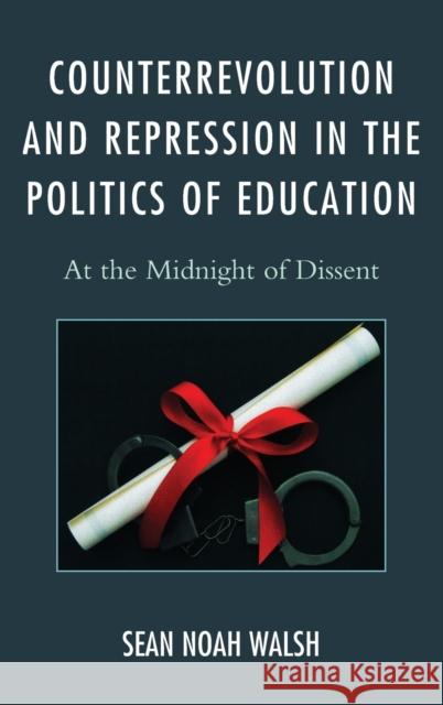 Counterrevolution and Repression in the Politics of Education: At the Midnight of Dissent Walsh, Sean Noah 9780739186725
