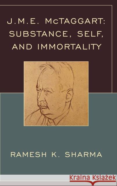 J.M.E. McTaggart: Substance, Self, and Immortality Ramesh K. Sharma 9780739186756 Lexington Books