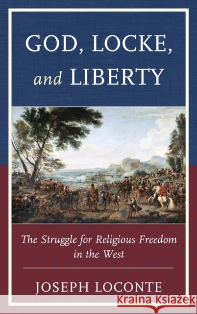 God, Locke, and Liberty: The Struggle for Religious Freedom in the West Loconte, Joseph 9780739186893 Lexington Books