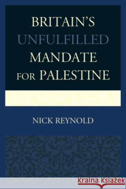 Britain's Unfulfilled Mandate for Palestine Nick Reynold 9780739187005 Lexington Books