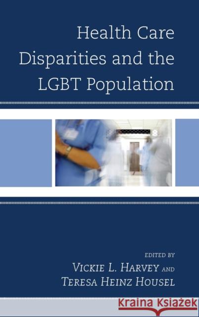Health Care Disparities and the LGBT Population Vickie L. Harvey Teresa Heinz Housel Gary L. Kreps 9780739187029 Lexington Books