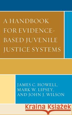 A Handbook for Evidence-Based Juvenile Justice Systems James C. Howell Mark W. Lipsey John J. Wilson 9780739187081 Lexington Books