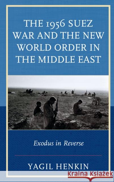 The 1956 Suez War and the New World Order in the Middle East: Exodus in Reverse Yagil Henkin 9780739187203 Lexington Books