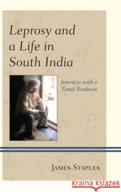 Leprosy and a Life in South India: Journeys with a Tamil Brahmin Staples, James 9780739187340