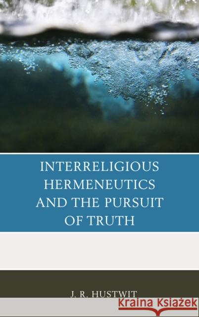 Interreligious Hermeneutics and the Pursuit of Truth J. R. Hustwit 9780739187388
