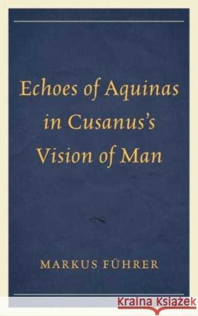 Echoes of Aquinas in Cusanus's Vision of Man  9780739187401 Lexington Books