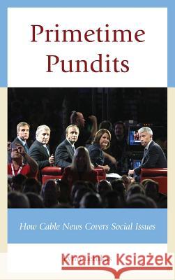 Primetime Pundits: How Cable News Covers Social Issues Lynn Letukas 9780739187524 Lexington Books