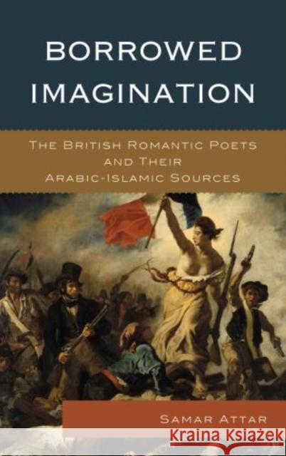 Borrowed Imagination: The British Romantic Poets and Their Arabic-Islamic Sources Attar, Samar 9780739187616 Lexington Books