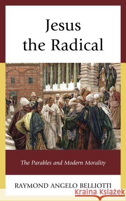 Jesus the Radical: The Parables and Modern Morality Belliotti, Raymond Angelo 9780739187654 Lexington Books