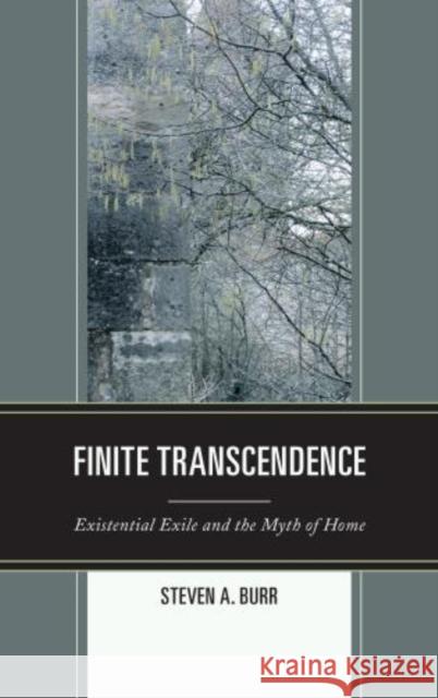 Finite Transcendence: Existential Exile and the Myth of Home Burr, Steven a. 9780739187951 Lexington Books