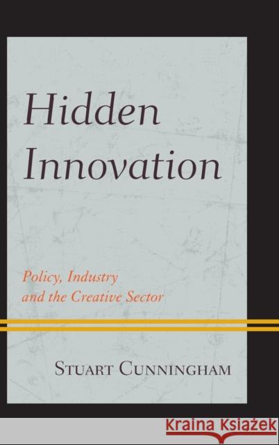 Hidden Innovation: Policy, Industry and the Creative Sector Cunningham, Stuart 9780739188064 Lexington Books