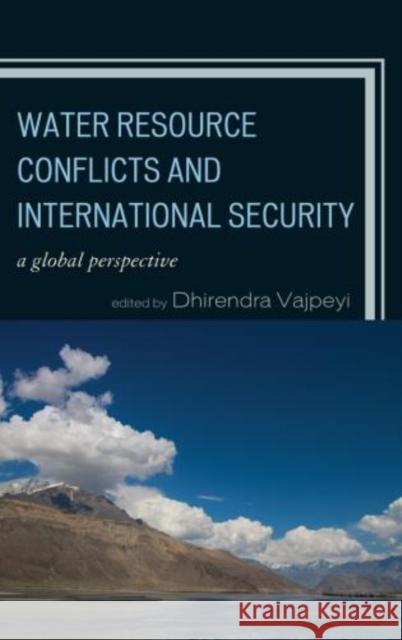 Water Resource Conflicts and International Security: A Global Perspective Vajpeyi, Dhirendra K. 9780739188132 Lexington Books