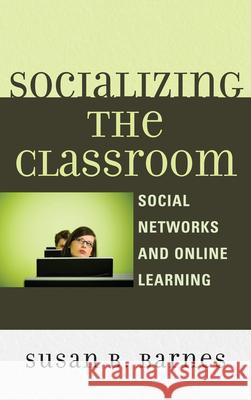 Socializing the Classroom: Social Networks and Online Learning Barnes, Susan B. 9780739188231 Lexington Books