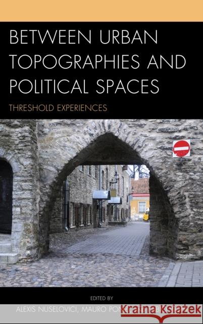 Between Urban Topographies and Political Spaces: Threshold Experiences Vighi, Fabio 9780739188354 Lexington Books